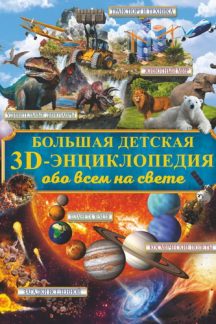 Большая детская 3D-энциклопедия обо всём на свете