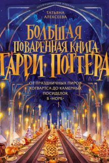 Большая поваренная книга Гарри Поттера: от праздничных пиров Хогвартса до камерных посиделок в Норе