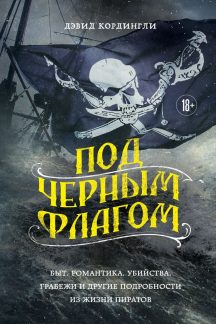 Под черным флагом: быт, романтика, убийства, грабежи и другие подробности из жизни пиратов