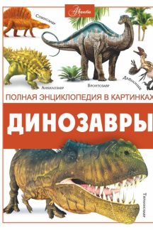 Динозавры. Полная энциклопедия в картинках